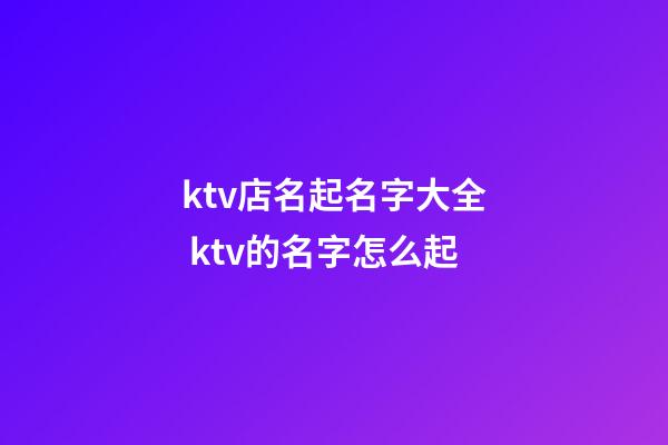 ktv店名起名字大全 ktv的名字怎么起-第1张-店铺起名-玄机派